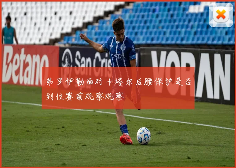 弗罗伊勒面对卡塔尔后腰保护是否到位赛前观察观察