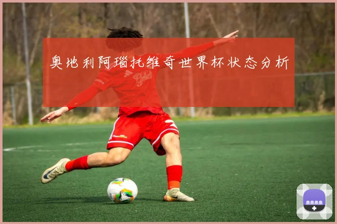 奥地利阿瑙托维奇世界杯状态分析
