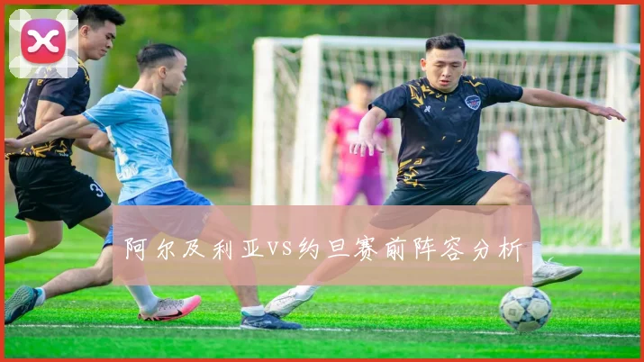 阿尔及利亚vs约旦赛前阵容分析