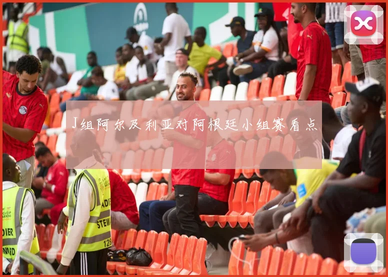J组阿尔及利亚对阿根廷小组赛看点