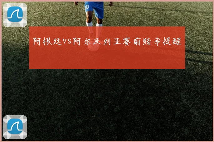 阿根廷vs阿尔及利亚赛前赔率提醒