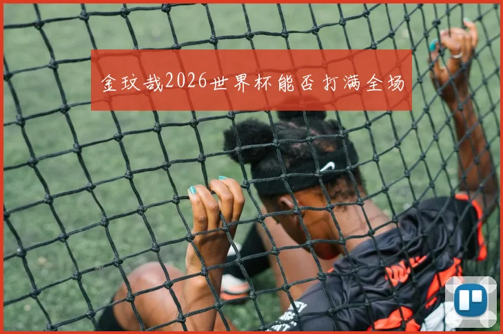 金玟哉2026世界杯能否打满全场