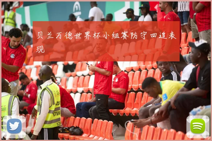 贝兰万德世界杯小组赛防守回追表现