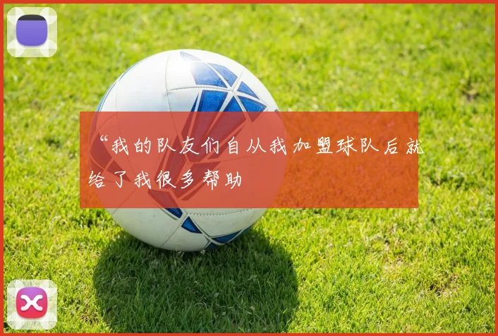 “我的队友们自从我加盟球队后就给了我很多帮助