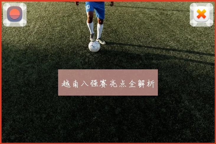 越南八强赛亮点全解析