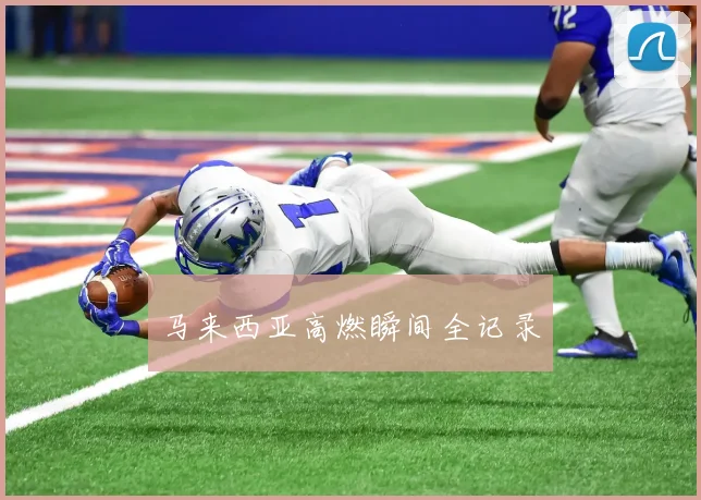 马来西亚高燃瞬间全记录