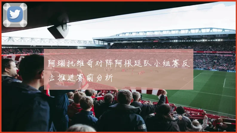 阿瑙托维奇对阵阿根廷队小组赛反击推进赛前分析