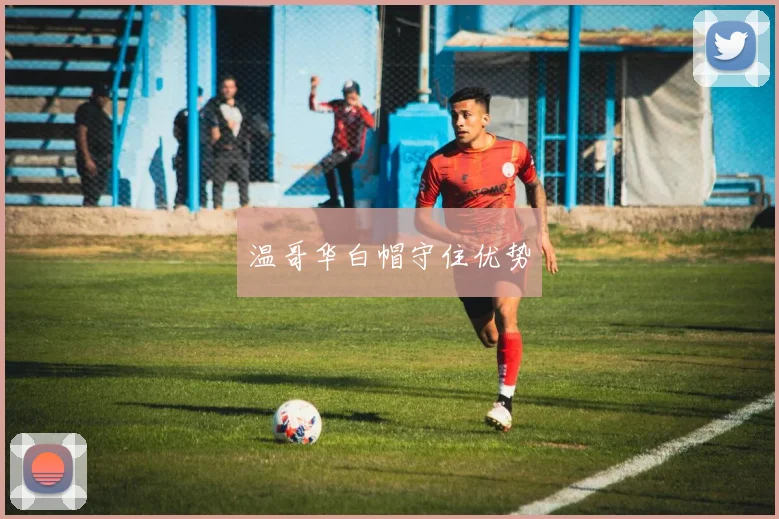 温哥华白帽守住优势
