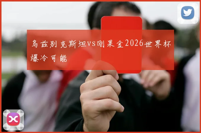 乌兹别克斯坦vs刚果金2026世界杯爆冷可能