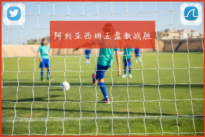 阿利亚西姆五盘激战胜