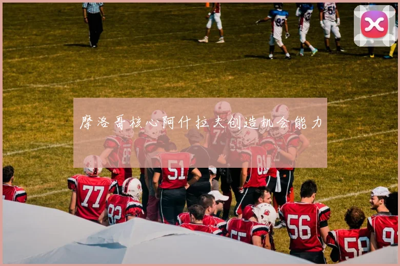 摩洛哥核心阿什拉夫创造机会能力