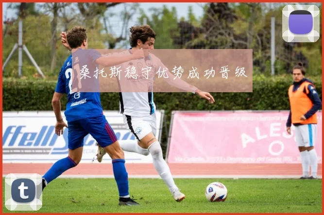 桑托斯稳守优势成功晋级