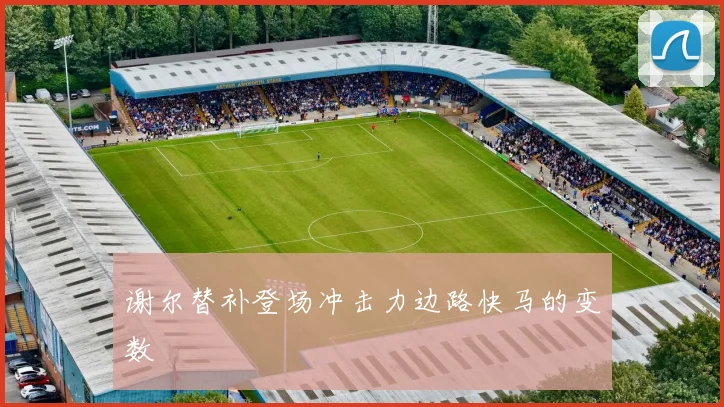 谢尔替补登场冲击力边路快马的变数