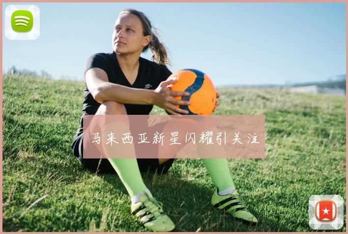 马来西亚新星闪耀引关注