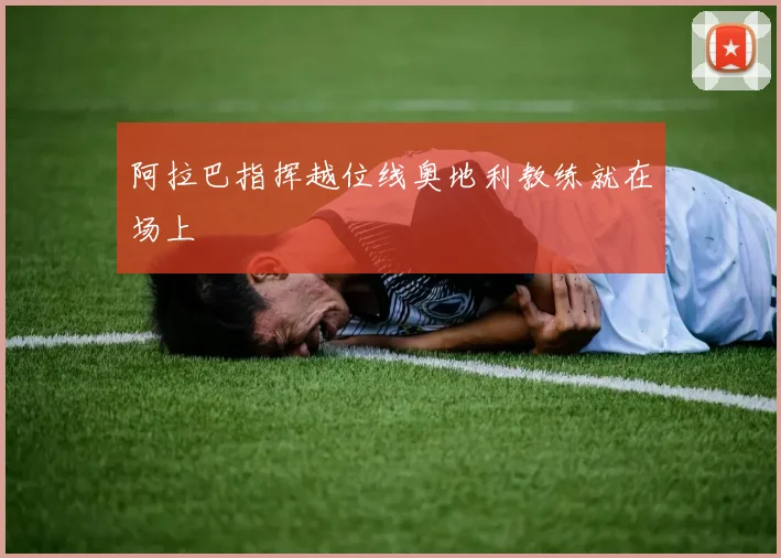 阿拉巴指挥越位线奥地利教练就在场上