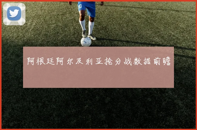 阿根廷阿尔及利亚抢分战数据前瞻