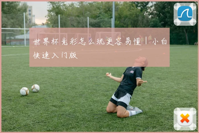 世界杯竞彩怎么玩更容易懂｜小白快速入门版