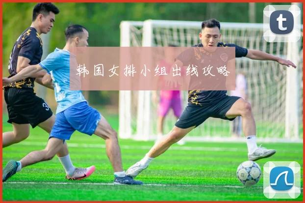 韩国女排小组出线攻略
