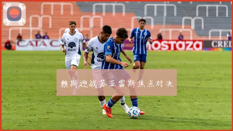赖斯迎战苏亚雷斯焦点对决
