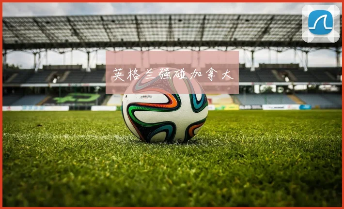 英格兰强碰加拿大