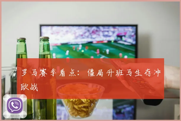 罗马赛季看点：僵局升班马生存冲欧战