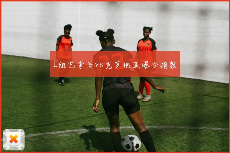 L组巴拿马vs克罗地亚爆冷指数