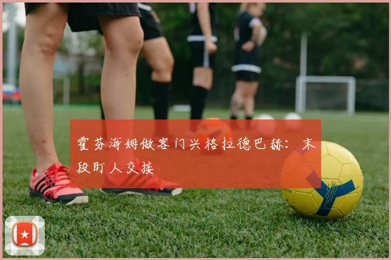 霍芬海姆做客门兴格拉德巴赫：末段盯人交接