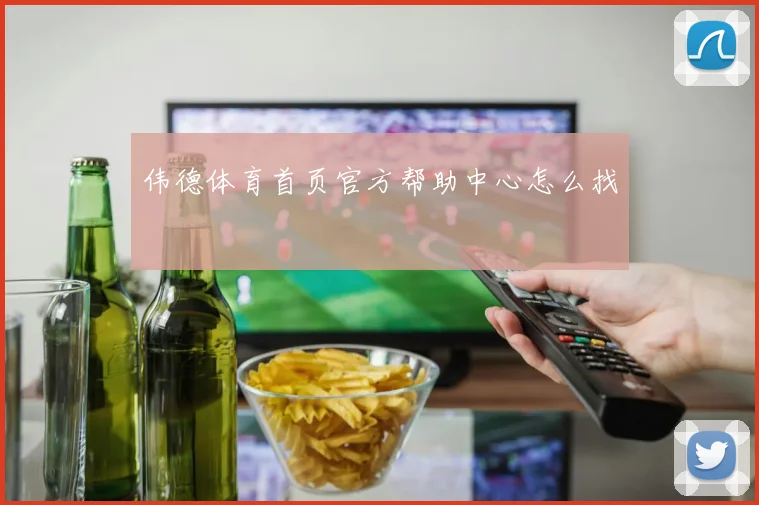 伟德体育首页官方帮助中心怎么找
