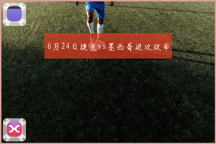 6月24日捷克vs墨西哥进攻效率