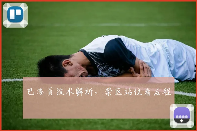 巴洛贡技术解析，禁区站位看后程
