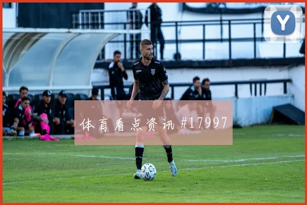 欧冠焦点战拉菲尼亚迎战凯塞多前场接应方式或将改变攻守转换节奏