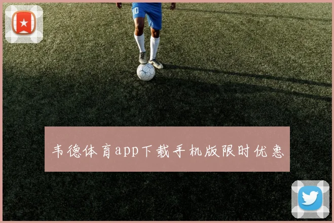 韦德体育app下载手机版限时优惠