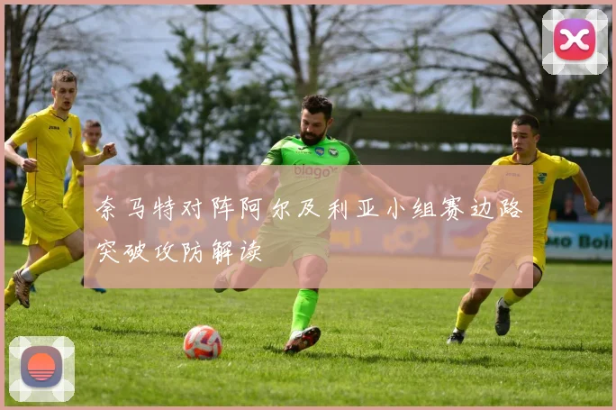 奈马特对阵阿尔及利亚小组赛边路突破攻防解读