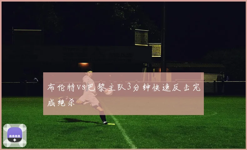 布伦特vs巴黎主队3分钟快速反击完成绝杀