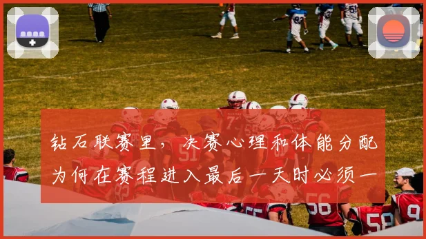 钻石联赛里，决赛心理和体能分配为何在赛程进入最后一天时必须一起考虑