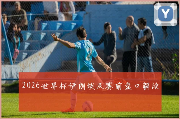 2026世界杯伊朗埃及赛前盘口解读
