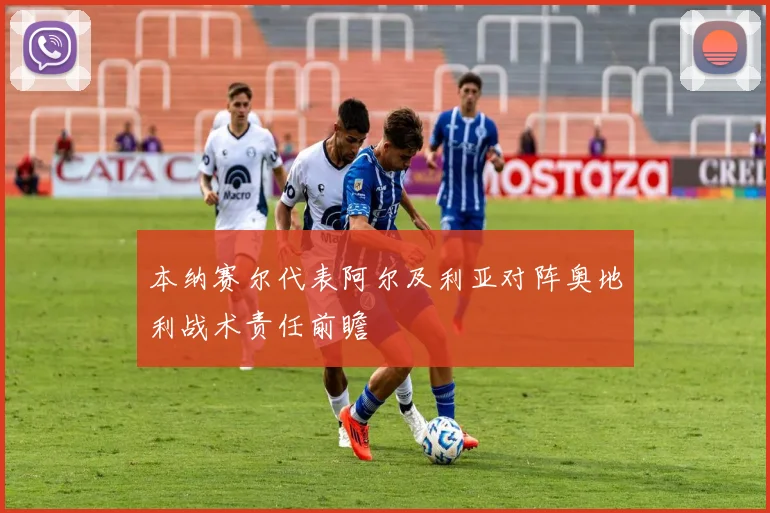 本纳赛尔代表阿尔及利亚对阵奥地利战术责任前瞻