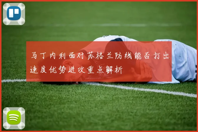 马丁内利面对苏格兰防线能否打出速度优势进攻重点解析