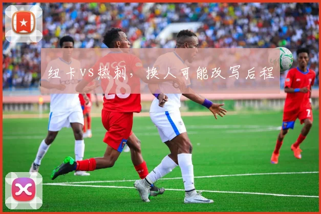 纽卡vs热刺，换人可能改写后程
