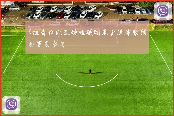 K组哥伦比亚硬碰硬刚果金进球数预测赛前参考