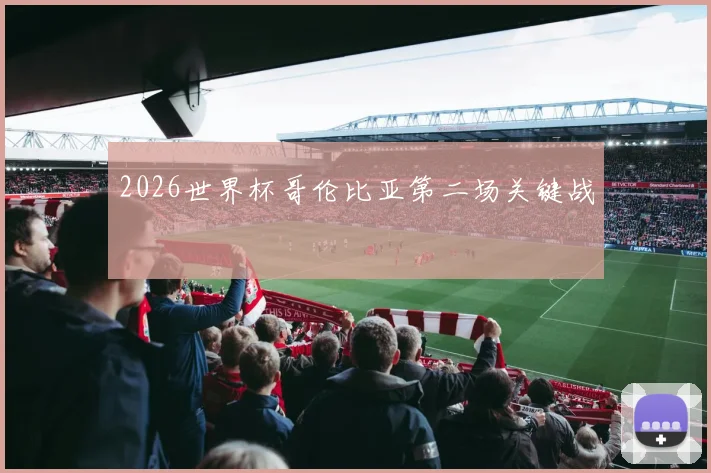 2026世界杯哥伦比亚第二场关键战