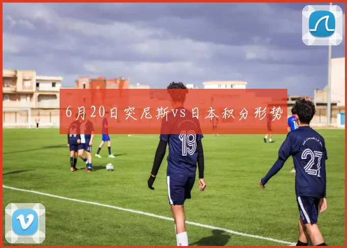 6月20日突尼斯vs日本积分形势
