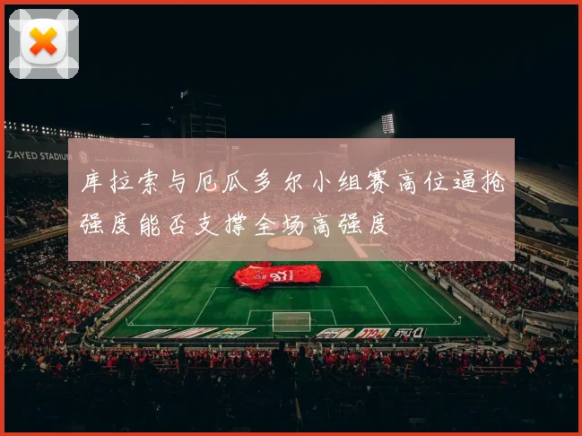 库拉索与厄瓜多尔小组赛高位逼抢强度能否支撑全场高强度